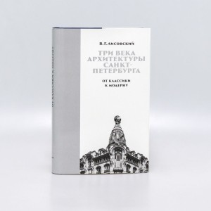 Три века архитектуры Санкт-Петербурга. Книга вторая. От классики к модерну